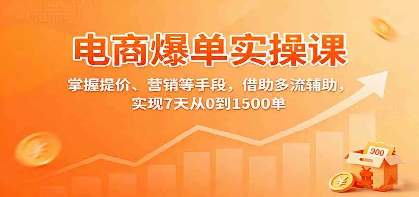 电商爆单实操课：掌握提价、营销等手段，借助多流辅助，实现7天从0到1500单-趣酷猫资源网