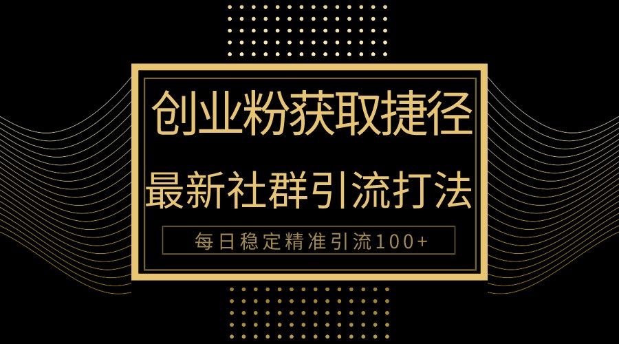 创业粉捷径！最新被动引流方法大揭秘，实现每日100+精准引流-趣酷猫资源网