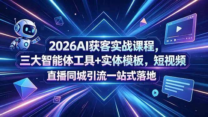 2026AI获客实战课程，三大智能体工具+实体模板，短视频直播同城引流一站式落地_趣客盟