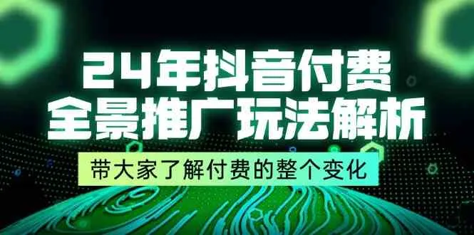 24年抖音付费全景推广玩法解析，带大家了解付费的整个变化 (9节课)-趣酷猫资源网