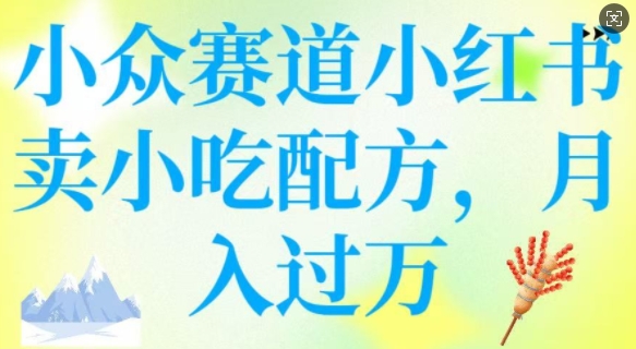 小众赛道小红书卖小吃配方，操作简单，月入过W - 趣酷猫