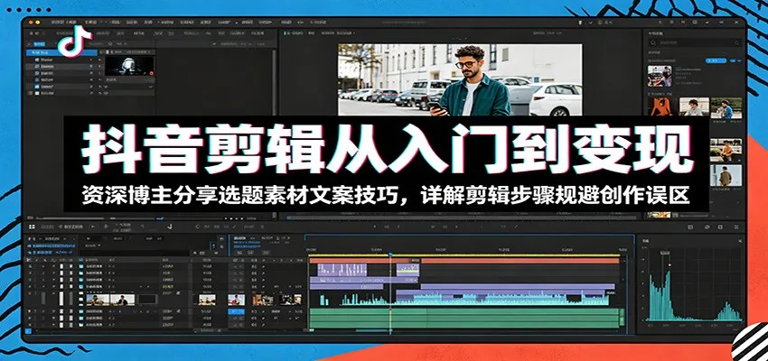 抖音剪辑从入门到变现:资深博主分享选题素材文案技巧,详解剪辑步骤规避创作误区_趣客盟