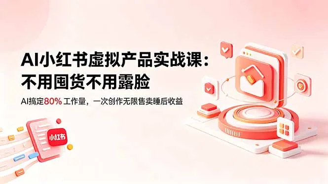 AI小红书虚拟产品实战课-更新:不用囤货不用露脸,AI搞定80%工作量,一次创作无限售卖睡后收益_趣客盟