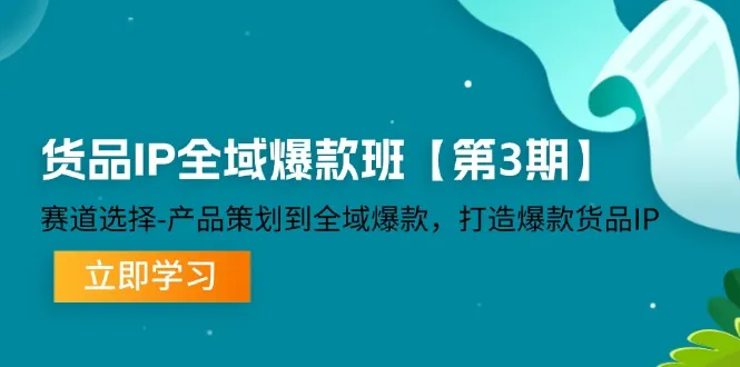 货品IP全域爆款班【第3期】赛道选择、产品策划到全域爆款，打造爆款货品IP-趣酷猫资源网