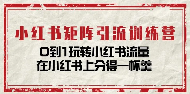 小红书矩阵引流训练营：0到1玩转小红书流量，在小红书上分得一杯羹（14节课）-趣酷猫资源网