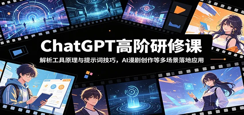 ChatGPT高阶研修课：解析工具原理与提示词技巧，AI漫剧创作等多场景落地应用_趣客盟