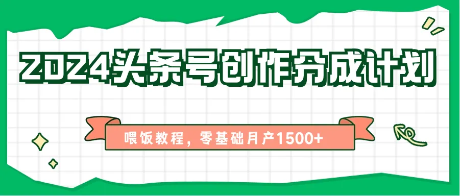2024头条号创作分成计划、喂饭教程，零基础月产1500+-趣酷猫资源网