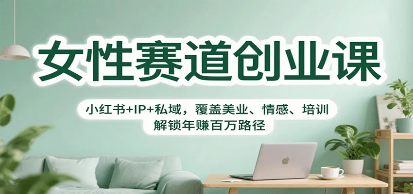 女性赛道创业课：小红书+IP+私域，覆盖美业、情感、培训，解锁年赚百万路径-趣酷猫资源网