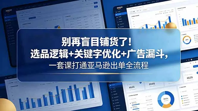 别再盲目铺货了！选品逻辑+关键字优化+广告漏斗，一套课打通亚马逊出单全流程_趣客盟