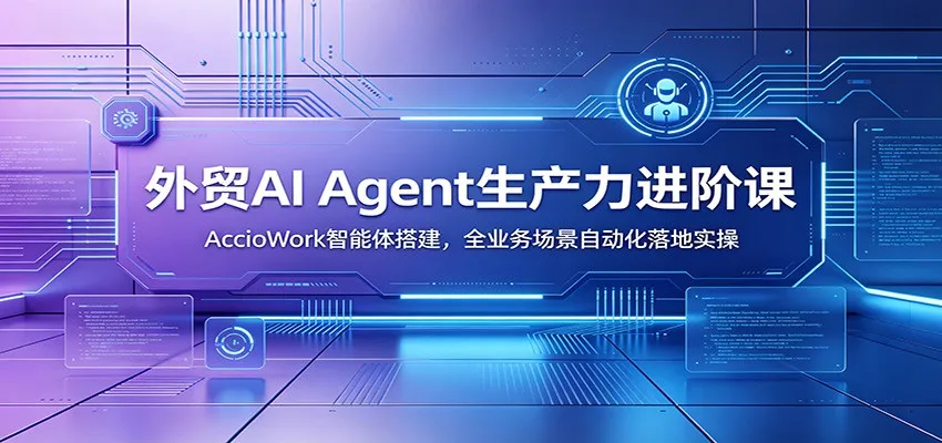 外贸AI智能助手生产力提升课程：AccioWork智能体构建与全业务场景自动化实战教程_趣客盟