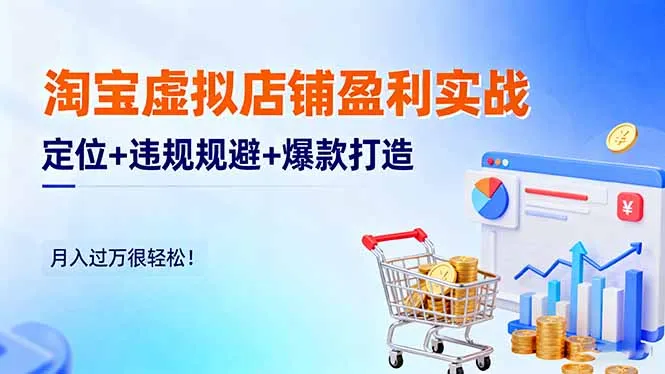 淘宝虚拟店铺盈利实战：定位+违规规避+爆款打造，月入过万很轻松！-趣酷猫资源网