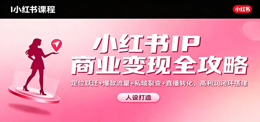 小红书IP商业变现全攻略：定位跃迁+爆款流量+私域裂变+直播转化，高利润闭环搭建-趣酷猫资源网