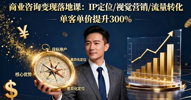 商业咨询变现落地课：IP定位/视觉营销/流量转化，单客单价提升300%-趣酷猫资源网