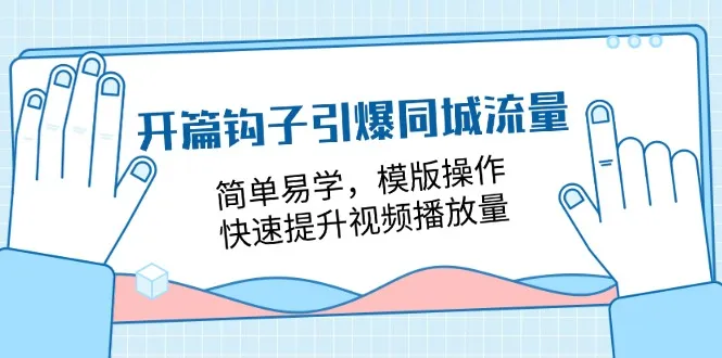 开篇钩子引爆同城流量，简单易学，模版操作，快速提升视频播放量（18节课）-趣酷猫资源网