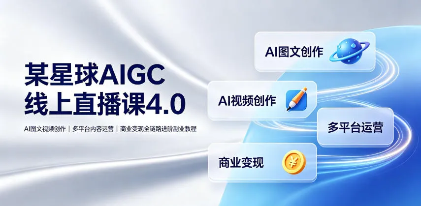 AI图文视频创作全链路教程|多平台内容运营与商业变现课 - 星球AIGC线上直播课4.0_趣客盟