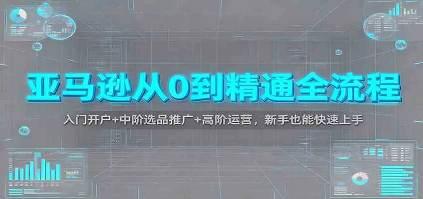 亚马逊从0到精通全流程：入门开户+中阶选品推广+高阶运营，新手也能快速上手-趣酷猫资源网