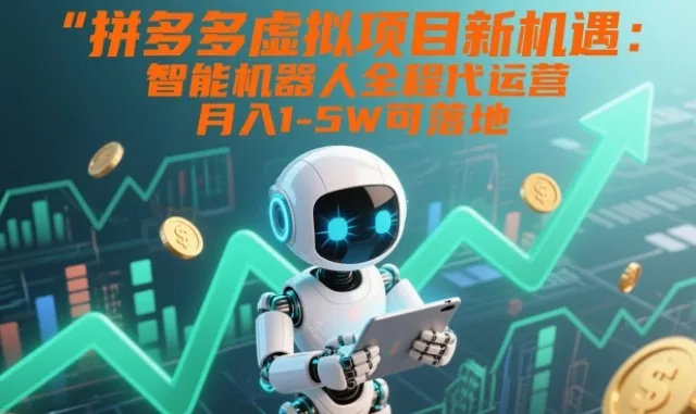拼多多虚拟项目新机遇：智能机器人全程代运营，月入1-5W可落地【揭秘】-趣酷猫资源网