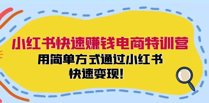 小红书快速赚钱电商特训营：用简单方式通过小红书快速变现！（55节）-趣酷猫资源网