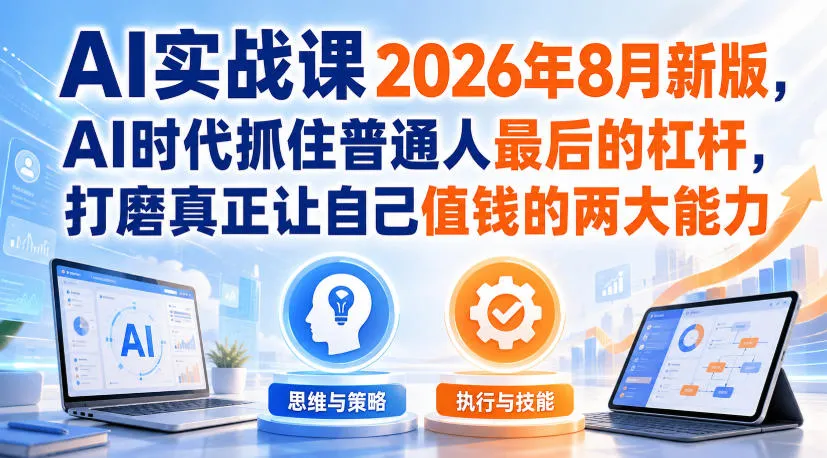 AI实战课2026年8月全新升级版:AI时代普通人逆袭利器,掌握价值倍增的两大核心能力 - 趣客盟