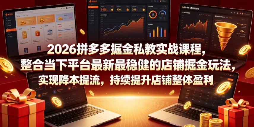 2026拼多多店铺掘金实战课程:掌握最新稳健玩法,降本提流,持续盈利秘籍_趣客盟