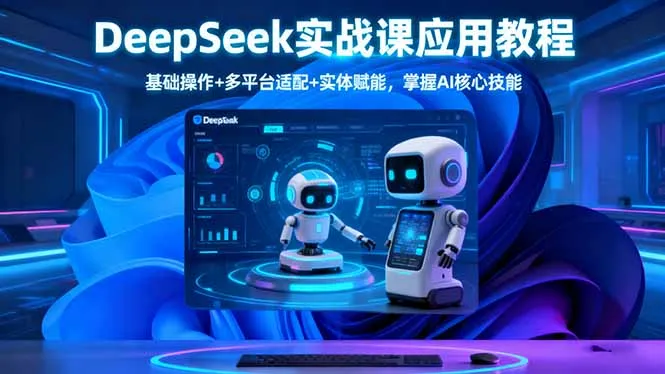 DeepSeek实战课应用教程、基础操作+多平台适配+实体赋能，掌握AI核心技能-趣酷猫资源网