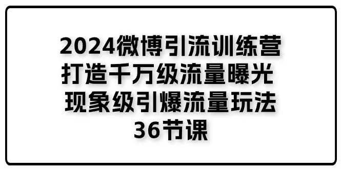 2024微博引流训练营「打造千万级流量曝光 现象级引爆流量玩法」36节课-趣酷猫资源网