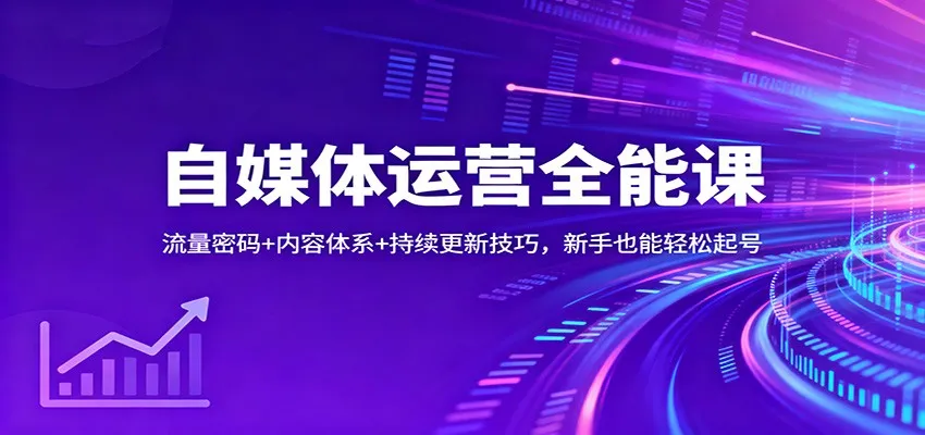 自媒体运营全能课：流量密码+内容体系+持续更新技巧，新手也能轻松起号-趣酷猫资源网
