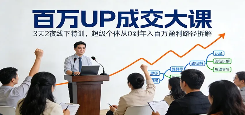 百万UP成交大课：3天2夜线下特训，超级个体从0到年入百万盈利路径拆解-趣酷猫资源网