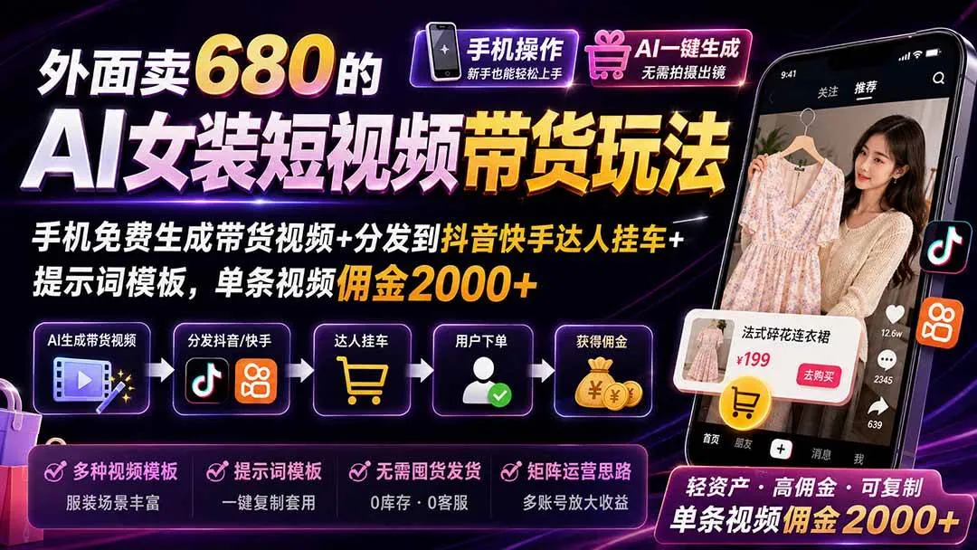 【20087期】免费手机AI女装带货短视频攻略：抖音快手达人挂车，佣金2000+/视频，一键生成+分发+提示词模板 - 趣客盟