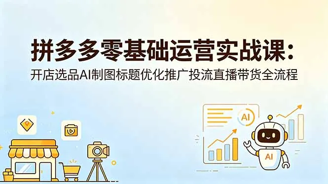 拼多多零基础运营实战课：开店选品AI制图标题优化推广投流直播带货全流程_趣客盟