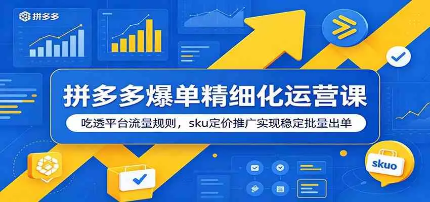 拼多多爆单精细化运营课：吃透平台流量规则，sku定价推广实现稳定批量出单_趣客盟
