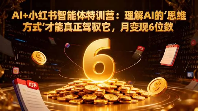 AI+小红书智能体特训营：理解AI的思维方式才能真正驾驭它，月变现6位数-趣酷猫资源网