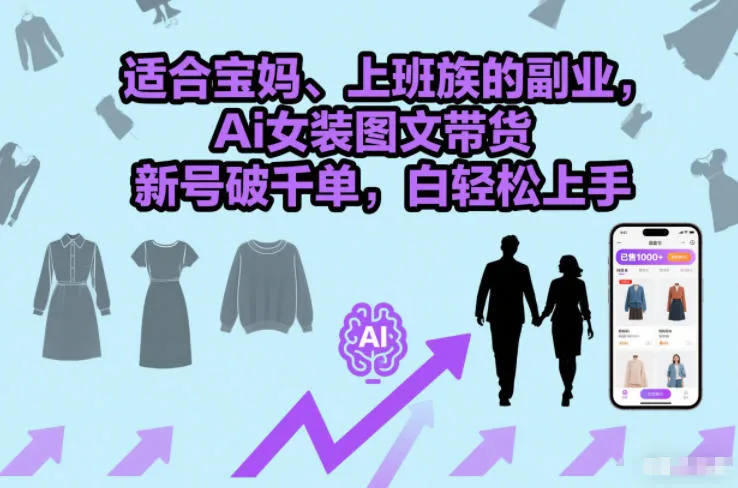 适合宝妈、上班族的副业，Ai女装图文带货，新号破千单，小白轻松上手-趣酷猫资源网