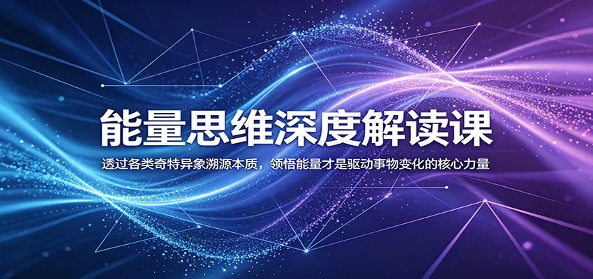 能量思维深度解读课：透过各类奇特异象溯源本质，领悟能量才是驱动事物变化的核心力量_趣客盟