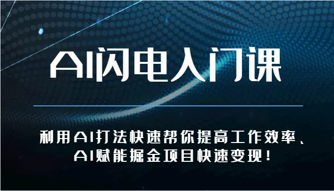 AI闪电入门课-利用AI打法快速帮你提高工作效率、AI赋能掘金项目快速变现！-趣酷猫资源网