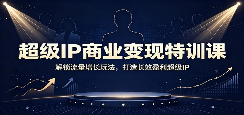 超级IP商业变现特训课:解锁流量增长玩法,打造长效盈利超级IP 超级IP商业变现特训课:解锁流量增长玩法,打造长效盈利超级IP