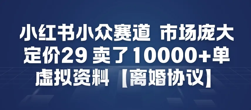 小红书小众赛道，市场庞大，定价29，卖了1w+单，虚拟资料【离婚协议】-趣酷猫资源网