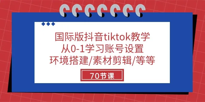 国际版抖音tiktok教学：从0-1学习账号设置/环境搭建/素材剪辑/等等/70节-趣酷猫资源网