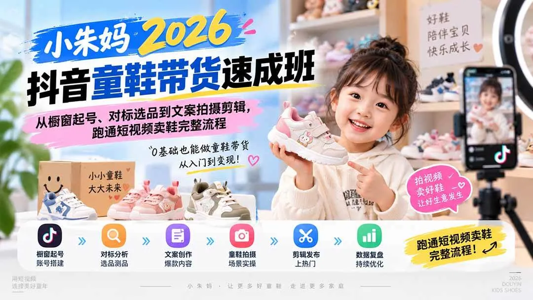 【20267期】抖音童鞋带货速成班：橱窗起号+选品对标+文案拍摄剪辑，短视频卖鞋全流程攻略 - 趣客盟