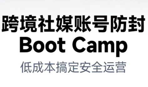 跨境社媒账号防封Boot Camp，低成本搞定社媒账号安全与长期运营-趣酷猫资源网