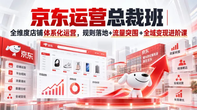 京东运营总裁班 | 精准流量转化+体系化店铺运营+规则攻略+全域变现策略课 - 趣客盟