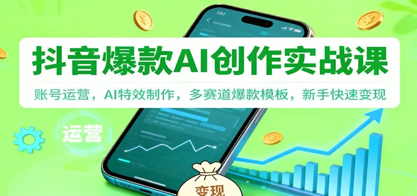 抖音AI爆款创作实战课：账号运营，AI特效制作，多赛道爆款模板，新手快速变现-趣酷猫资源网