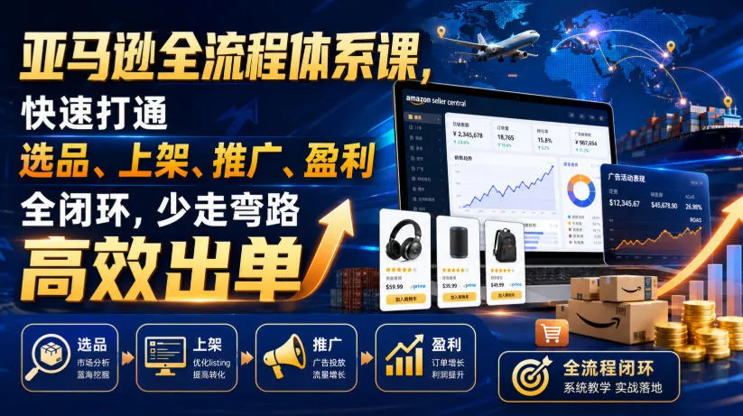 亚马逊全流程体系课,快速打通选品、上架、推广、盈利全闭环,少走弯路高效出单 亚马逊全流程体系课,快速打通选品、上架、推广、盈利全闭环,少走弯路高效出单