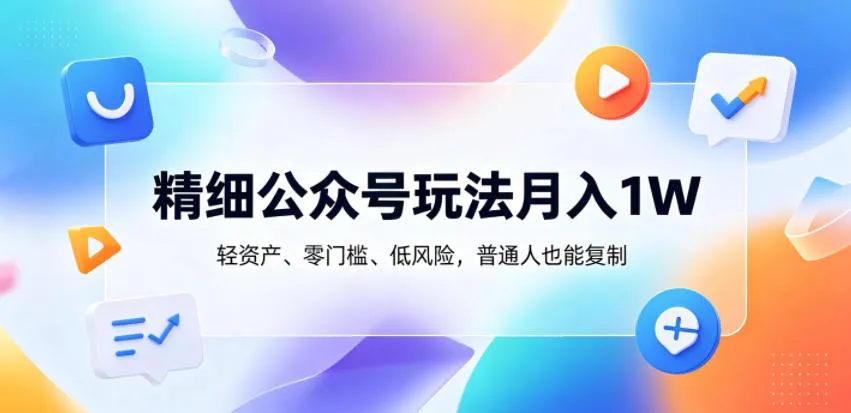 精细公众号玩法月入1W，轻资产、零门槛、低风险，普通人也能复制【揭秘】_趣客盟
