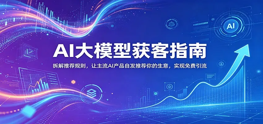 AI大模型获客指南：拆解推荐规则，让主流AI产品自发推荐你的生意 ，实现免费引流_趣客盟