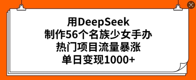 用DeepSeek制作56个名族少女手办，热门项目流量暴涨，单日变现多张 - 趣酷猫