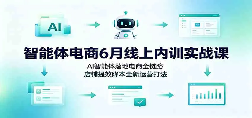 AI赋能电商全链路优化：6月智能体电商内训实战课，店铺高效运营新策略_趣客盟