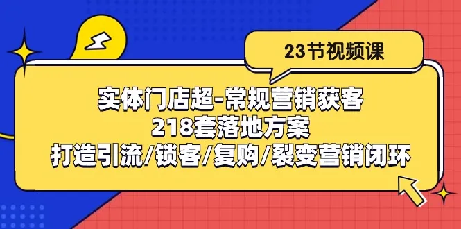 实体门店超常规营销获客：218套落地方案/打造引流/锁客/复购/裂变营销-趣酷猫资源网