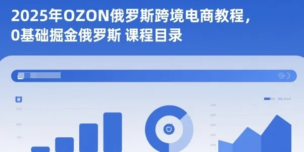2025年OZON俄罗斯跨境电商教程，0基础掘金俄罗斯-趣酷猫资源网