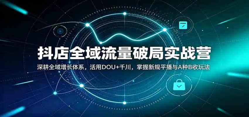 抖店全域流量破局实战营:深耕全域增长体系,活用DOU+千川,掌握新规平播与A种B收玩法 抖店全域流量破局实战营:深耕全域增长体系,活用DOU+千川,掌握新规平播与A种B收玩法